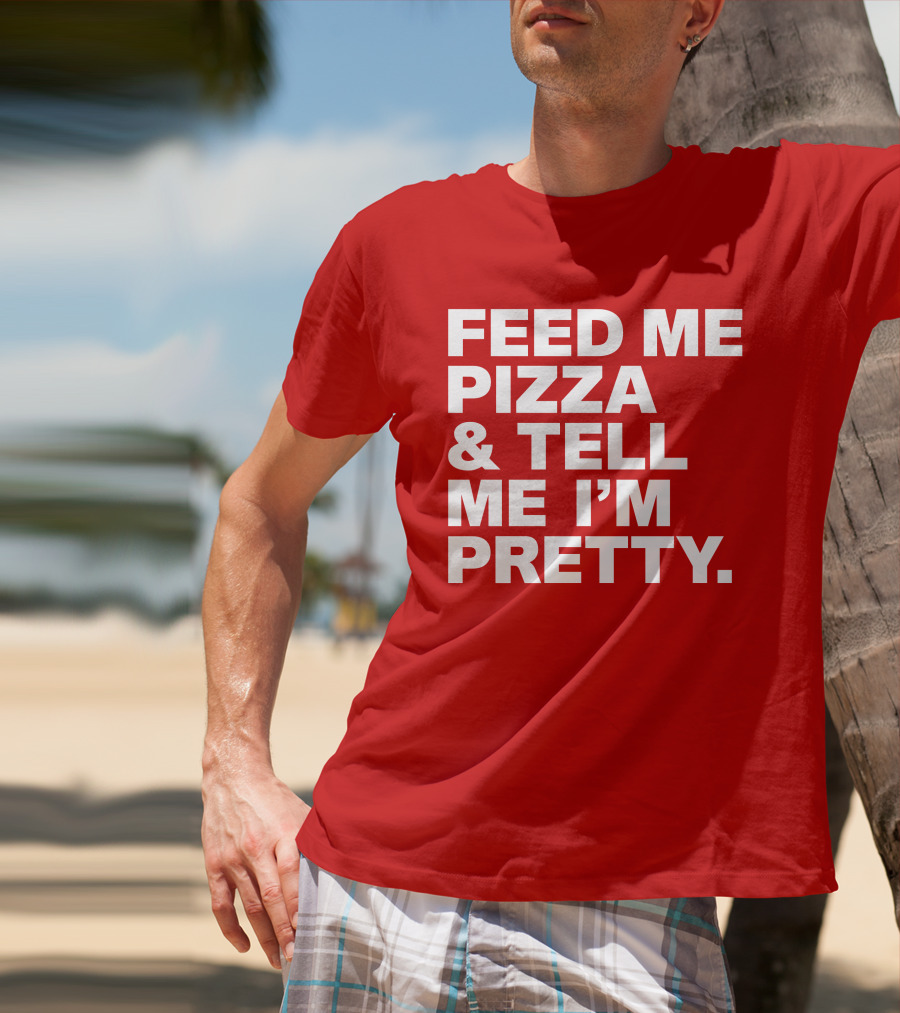 Feed Me Pizza And Tell Me I'm Pretty T-Shirt