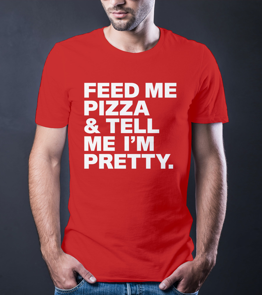 Feed Me Pizza And Tell Me I'm Pretty T-Shirt