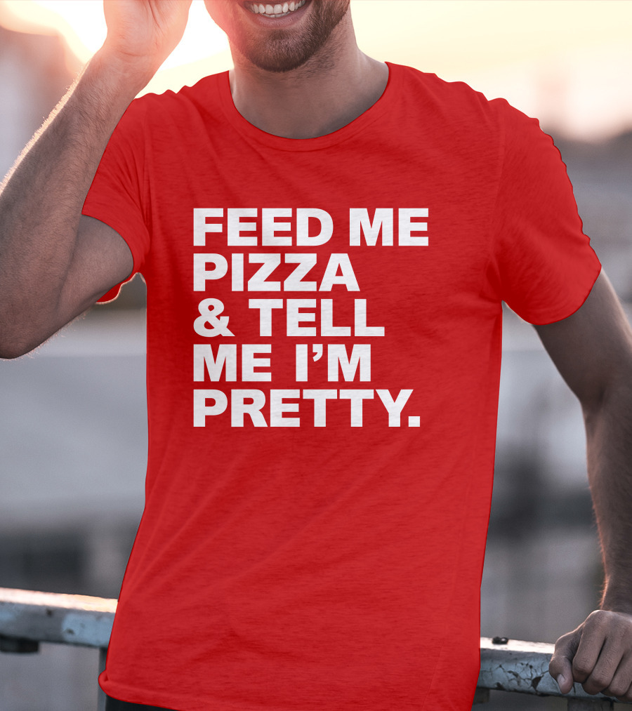 Feed Me Pizza And Tell Me I'm Pretty T-Shirt