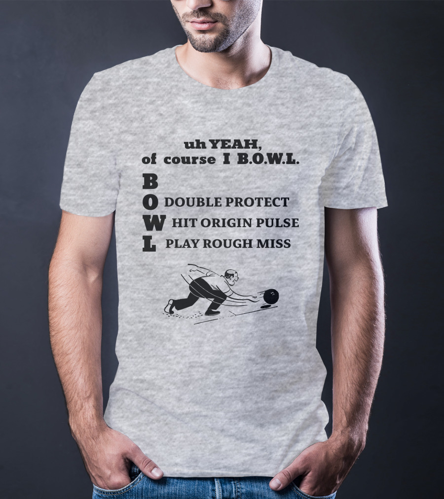 Uh Yeah Of Course I Bowl Double Protect Hit Origin Pulse Play Rough Miss T-Shirt