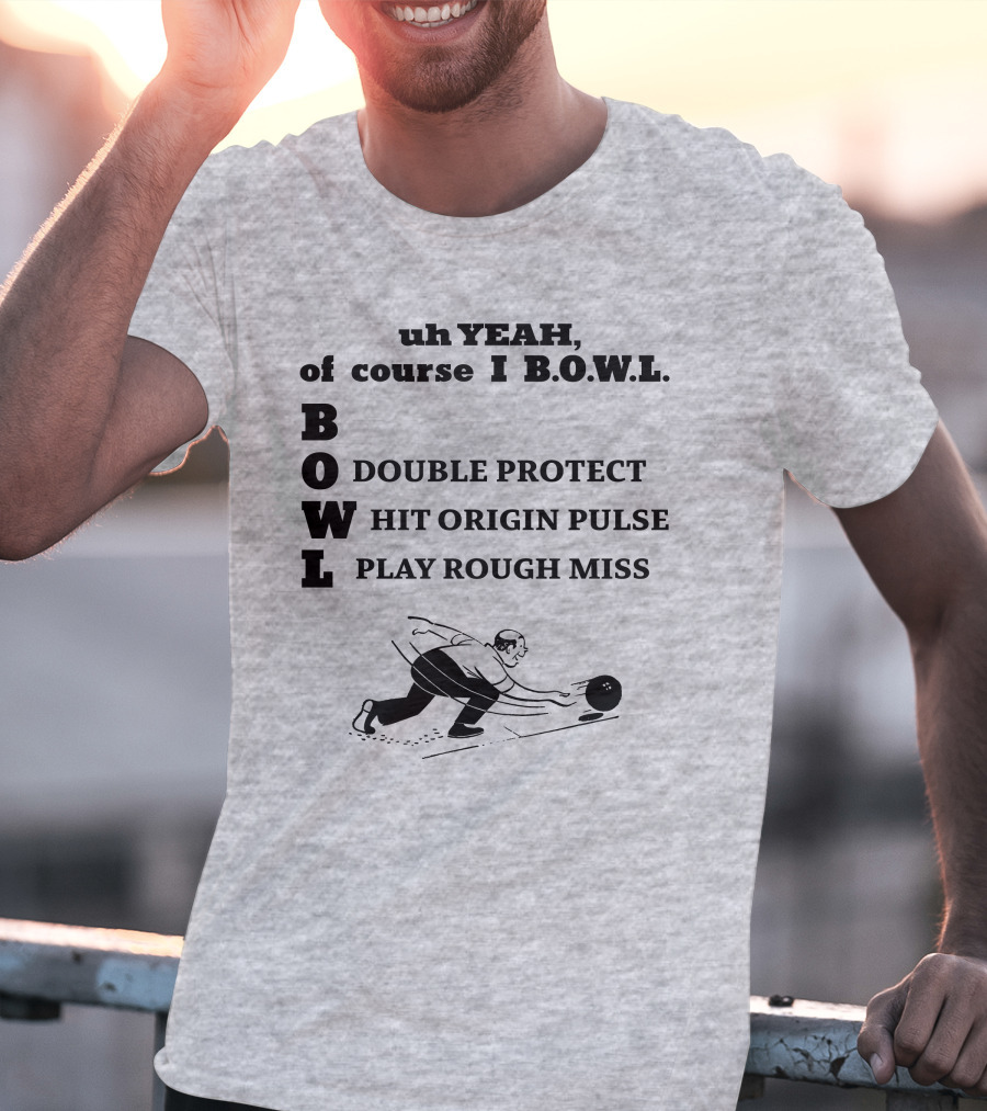 Uh Yeah Of Course I Bowl Double Protect Hit Origin Pulse Play Rough Miss T-Shirt