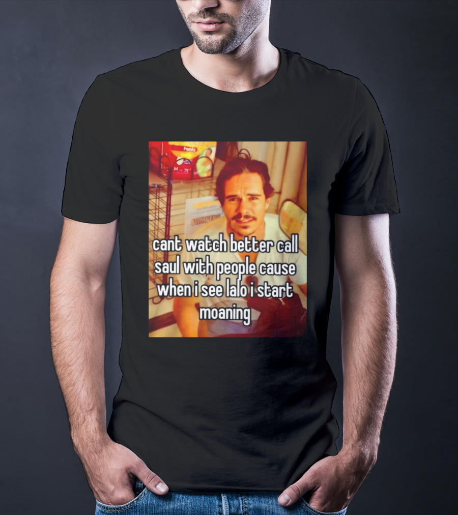 Cant Watch Better Call Saul With People Cause When I See Lalo I Start Moaning T-Shirt