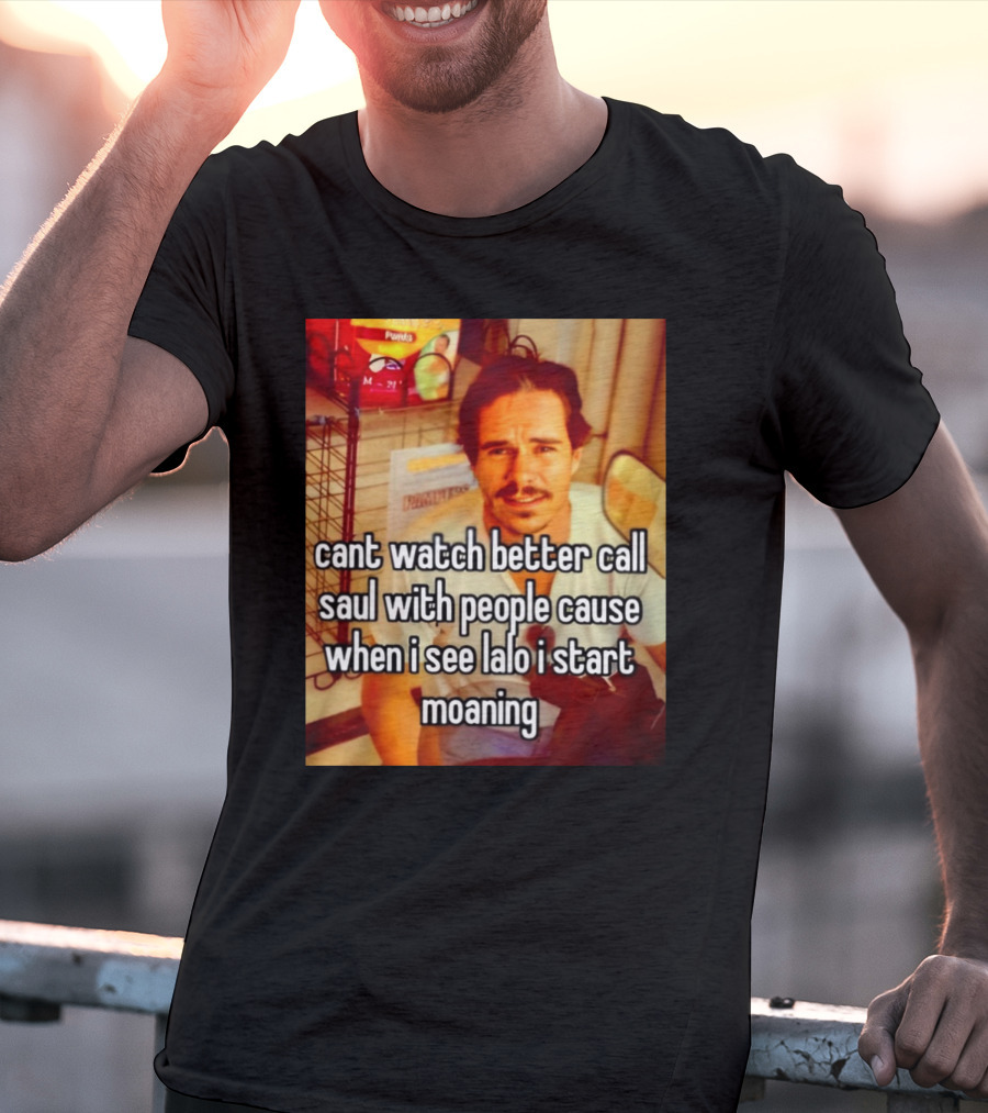 Cant Watch Better Call Saul With People Cause When I See Lalo I Start Moaning T-Shirt