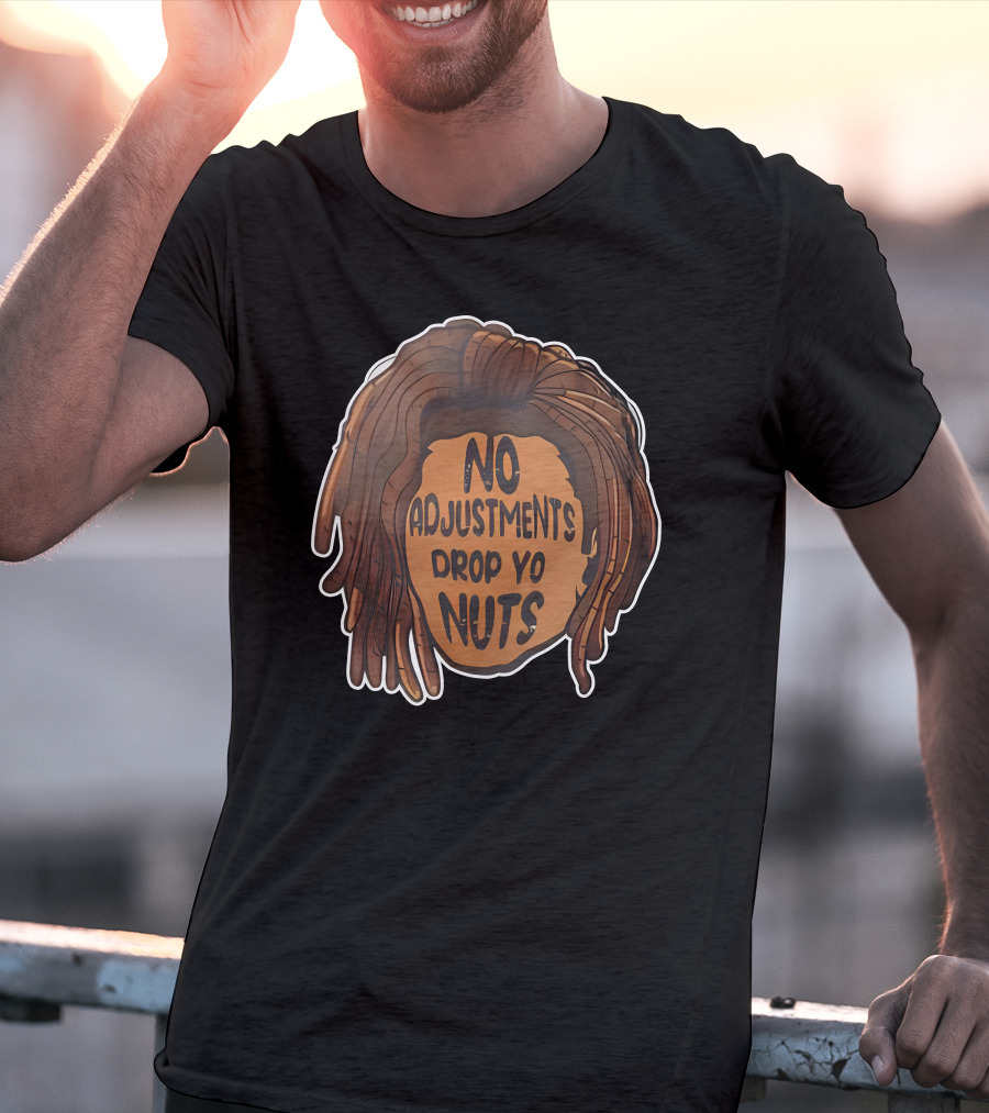 No Adjustments Drop Yo Nuts Dreadlocks Head T-Shirt