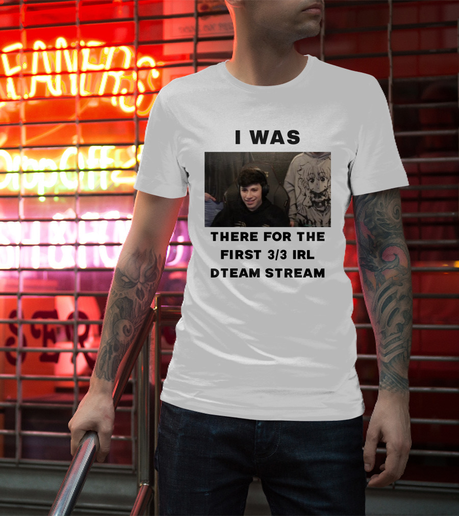 I Was There For The First 3/3 IRL Dteam Stream T-Shirt