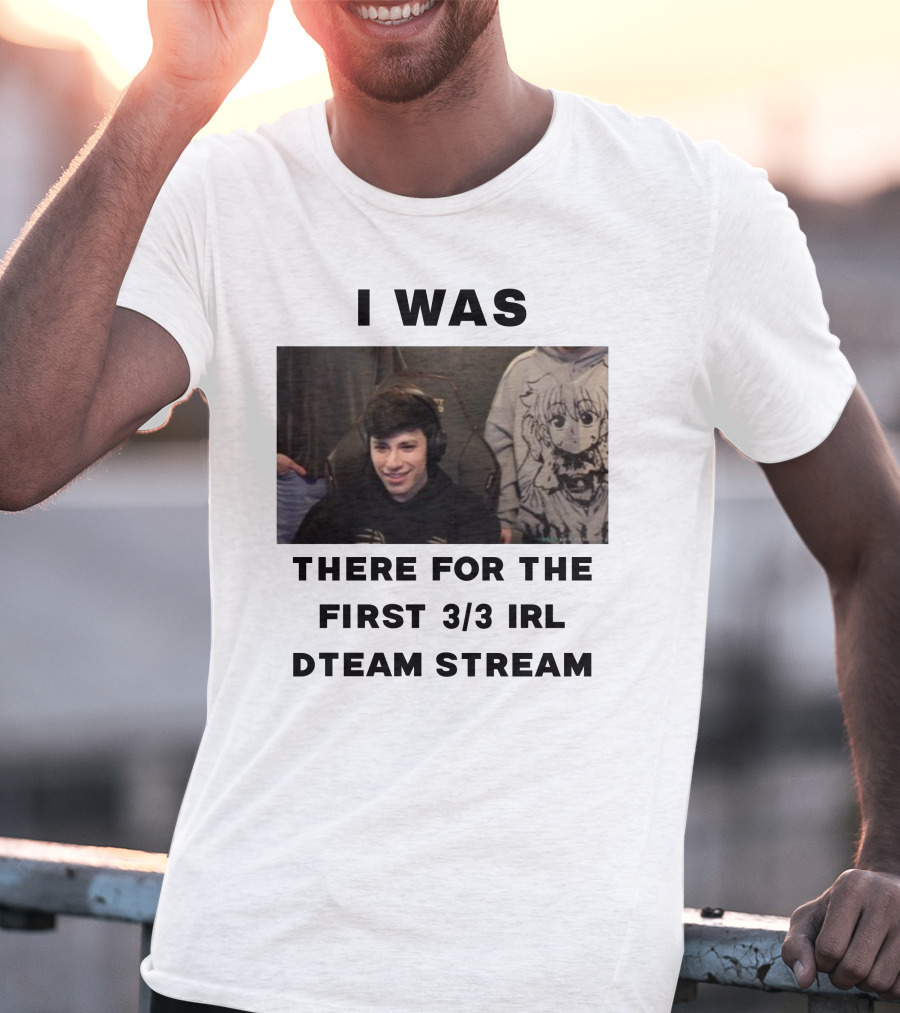 I Was There For The First 3/3 IRL Dteam Stream T-Shirt