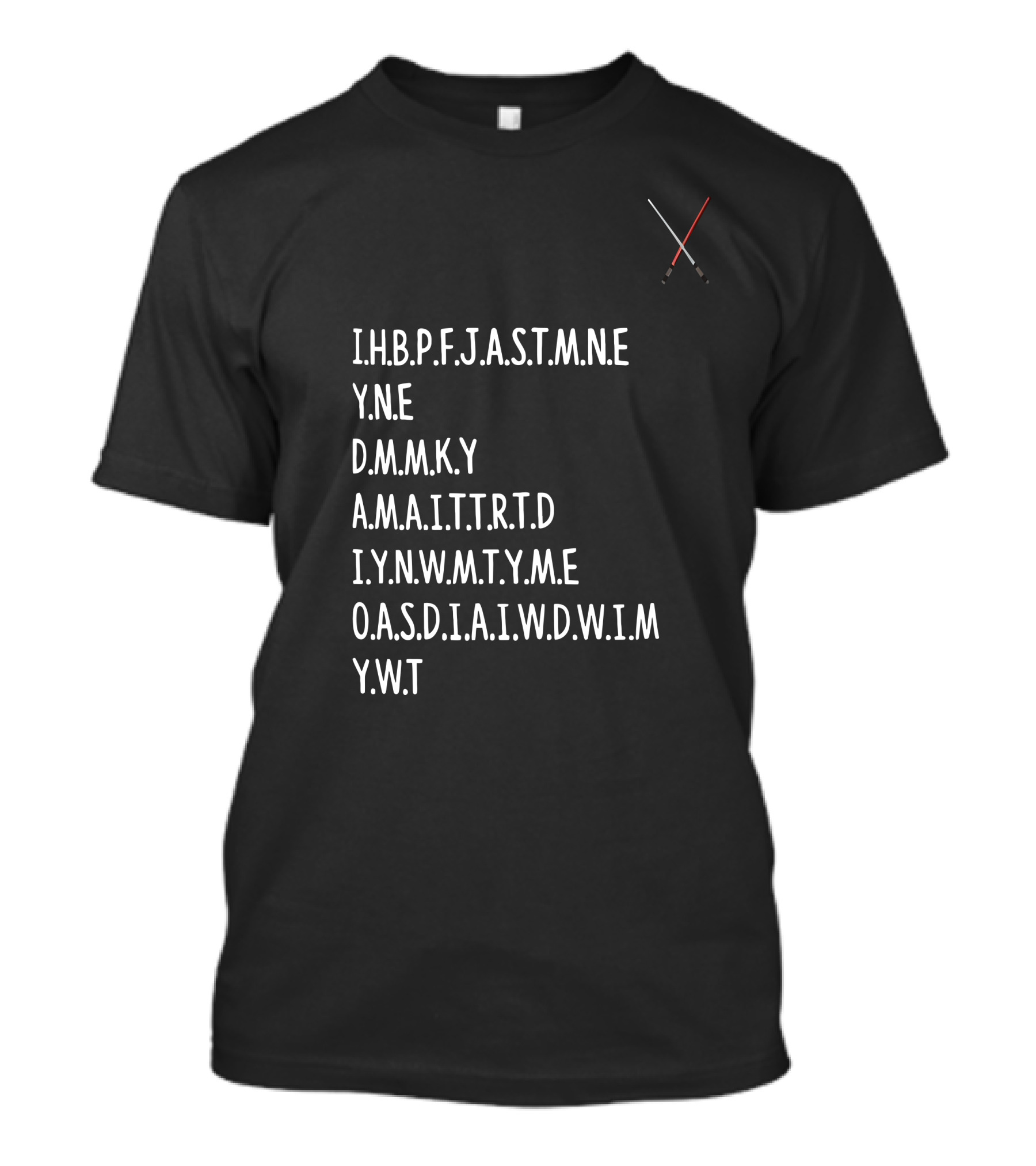 I.H.B.P.F.J.A.S.T.M.N.E Y.N.E D.M.M.K.Y A.M.A.I.T.T.R.T.D I.Y.N.W.M.T.Y.A.M.E O.A.S.D.I.A.I.W.D.W.I.M Y.W.T Star Wars Lightsabers T-Shirt
