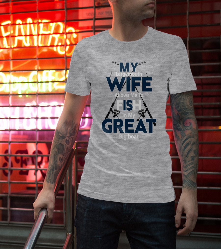 MY Largemouth WIFE Allows Me To FISH In My GREAT Big Boat T-Shirt
