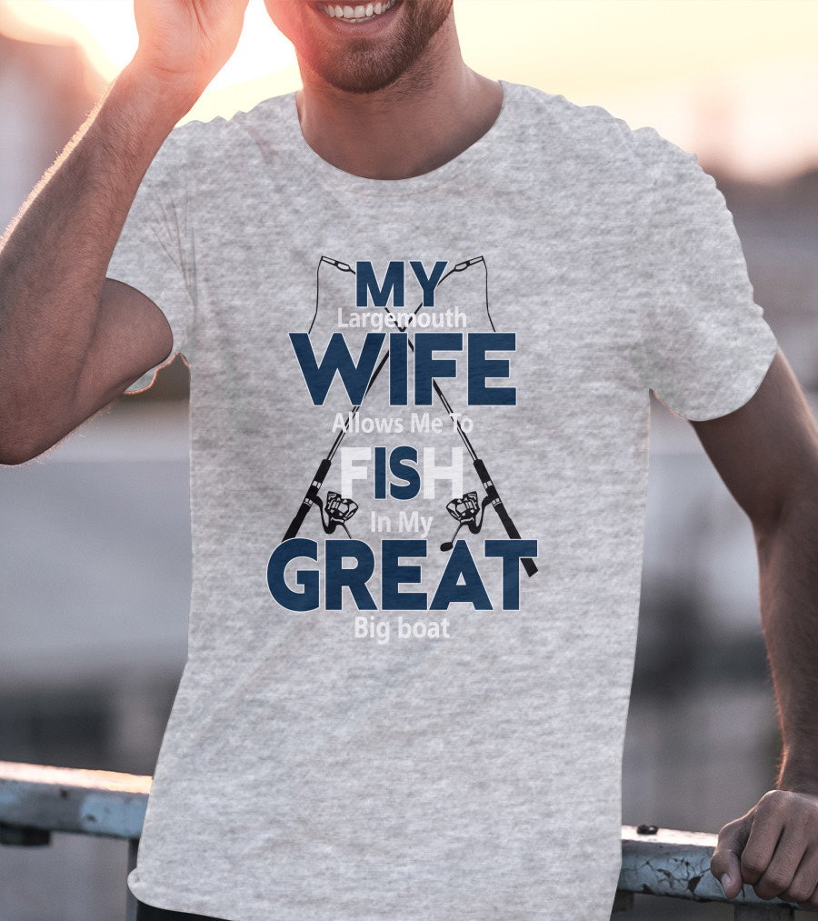 MY Largemouth WIFE Allows Me To FISH In My GREAT Big Boat T-Shirt