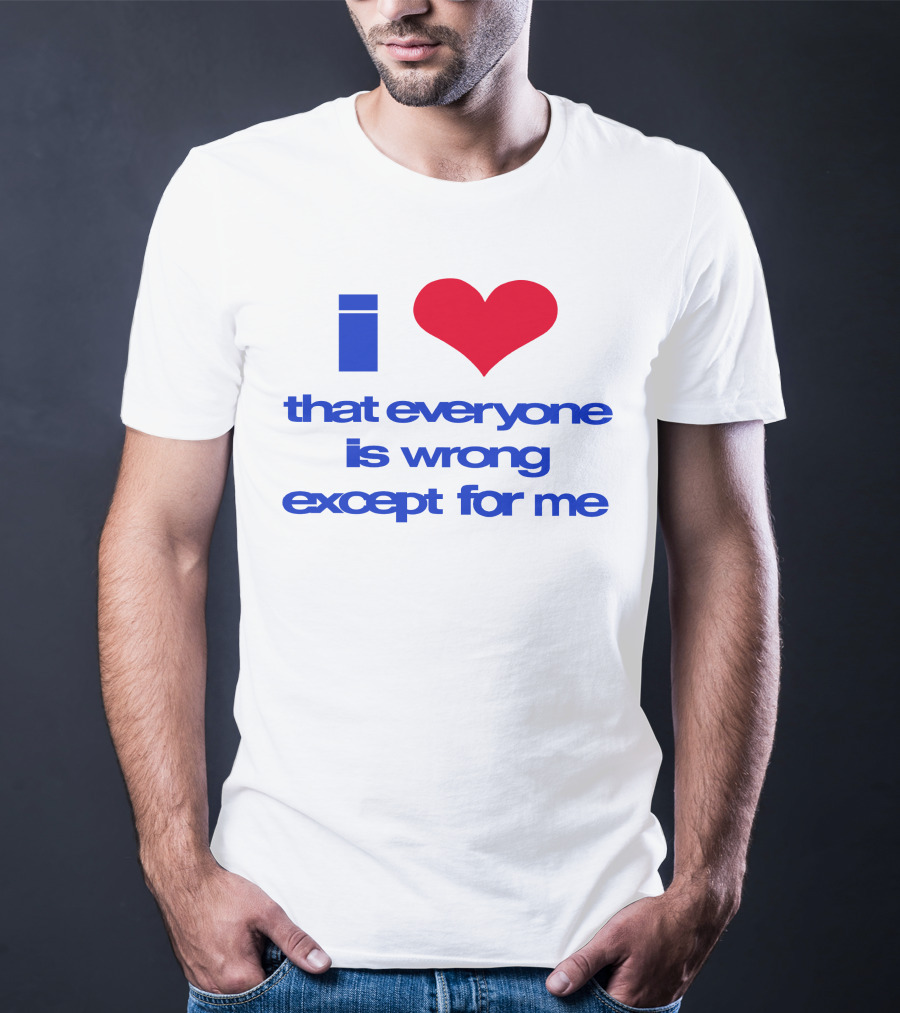 I Heart That Everyone Is Wrong Except For Me T-Shirt