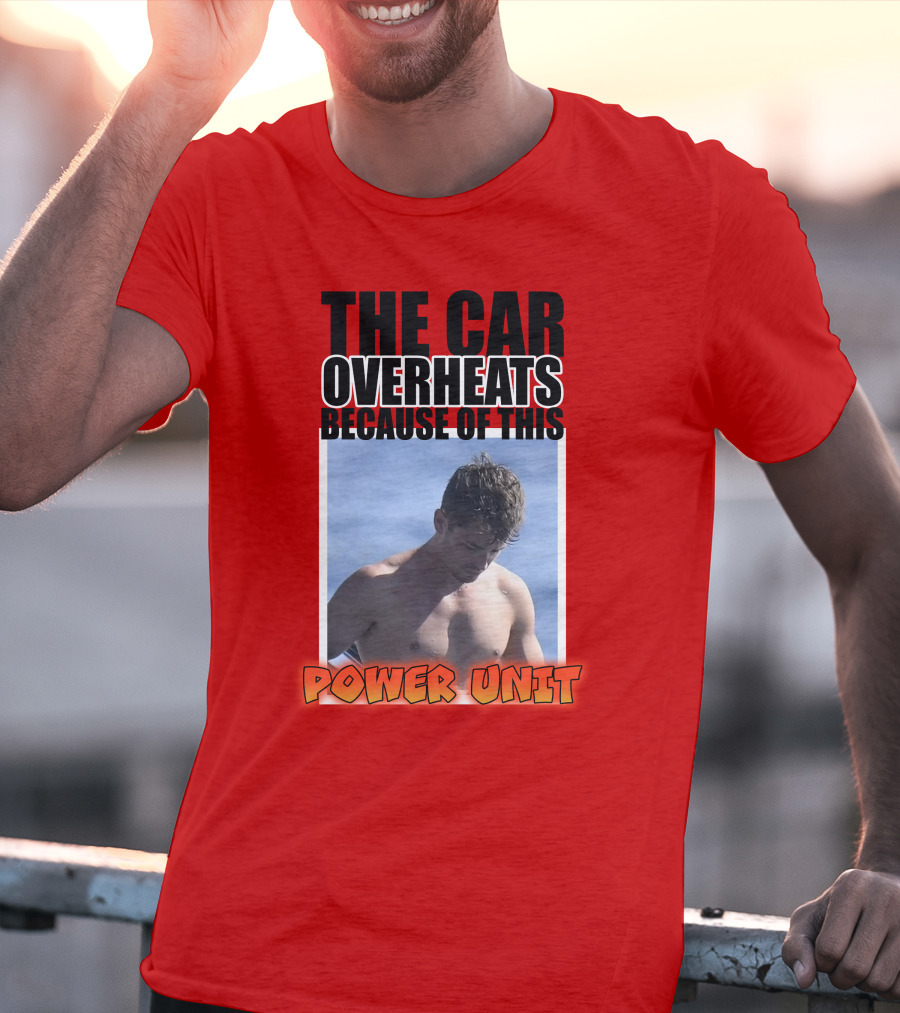 The Car Overheats Because Of This Power Unit T-Shirt