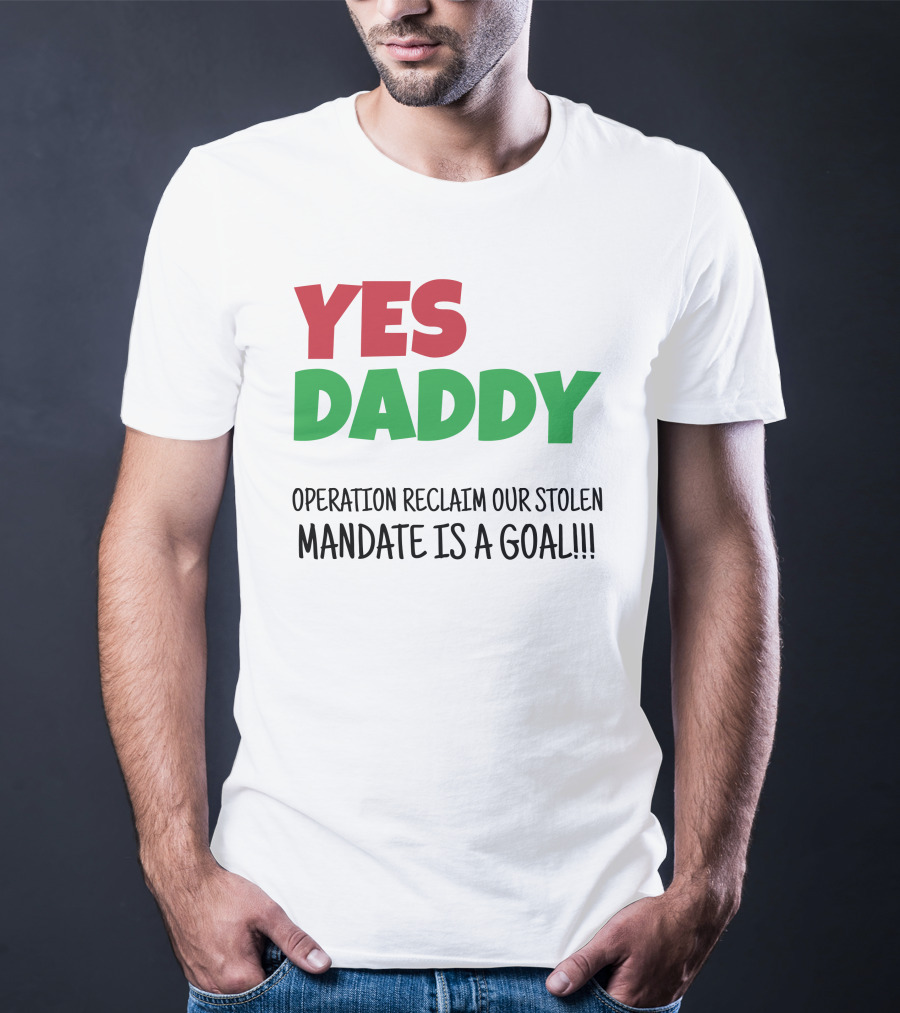 Yes Daddy Operation Reclaim Our Stolen Mandate Is A Goal T-Shirt