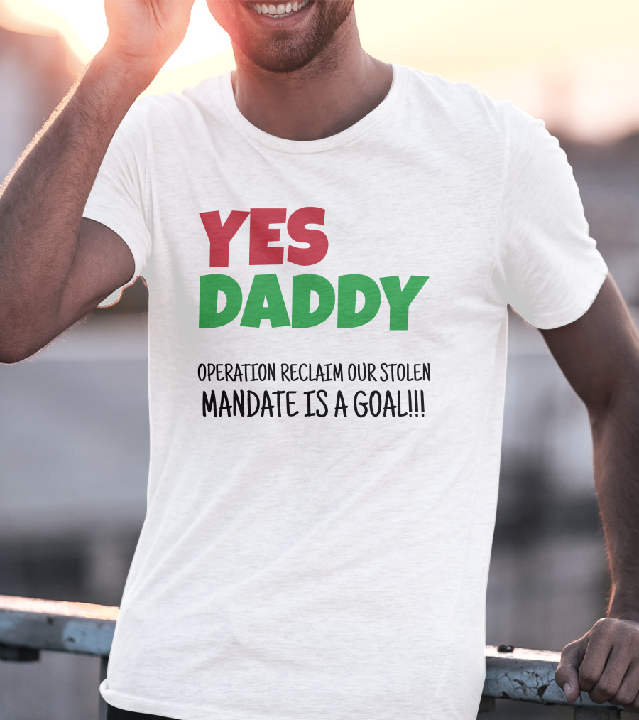 Yes Daddy Operation Reclaim Our Stolen Mandate Is A Goal T-Shirt