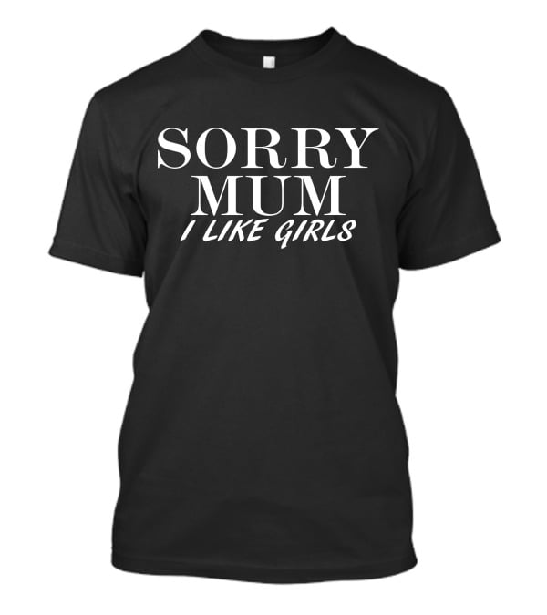 SORRY MUM I LIKE GIRLS T-Shirt