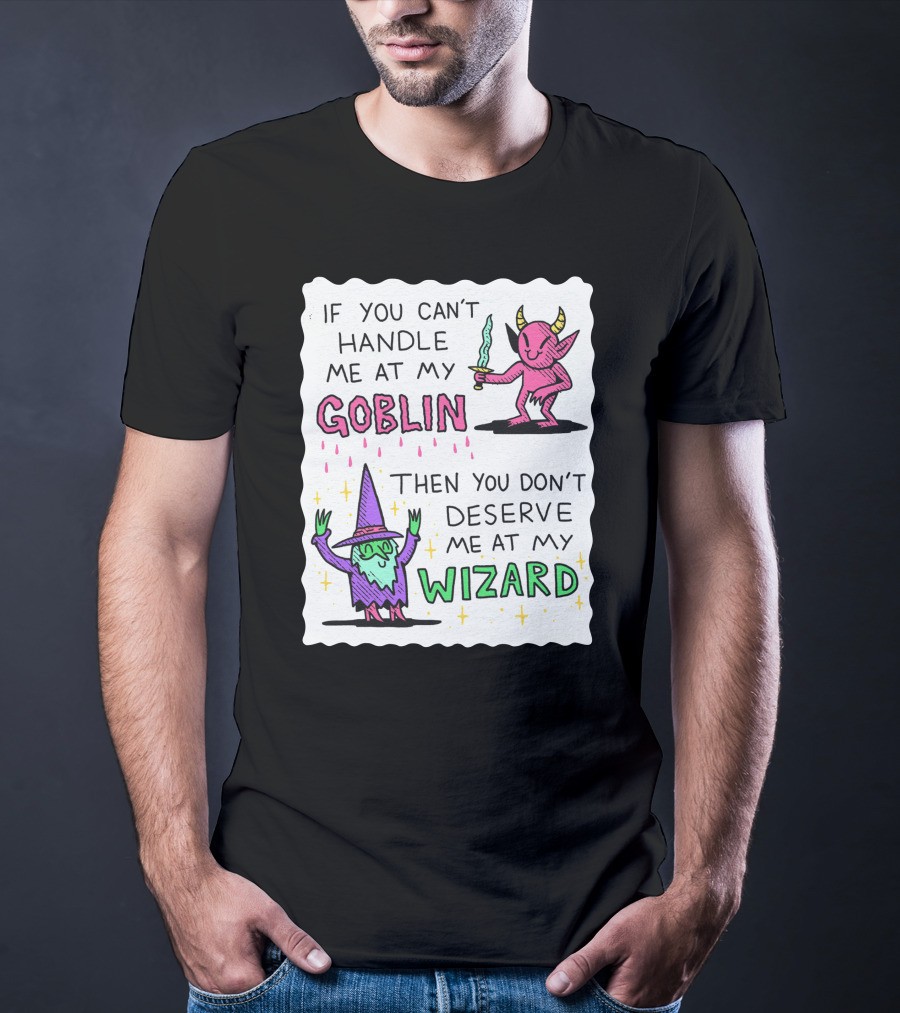 If You Can't Handle Me At My Goblin Then You Don't Deserve Me At My Wizard T-Shirt