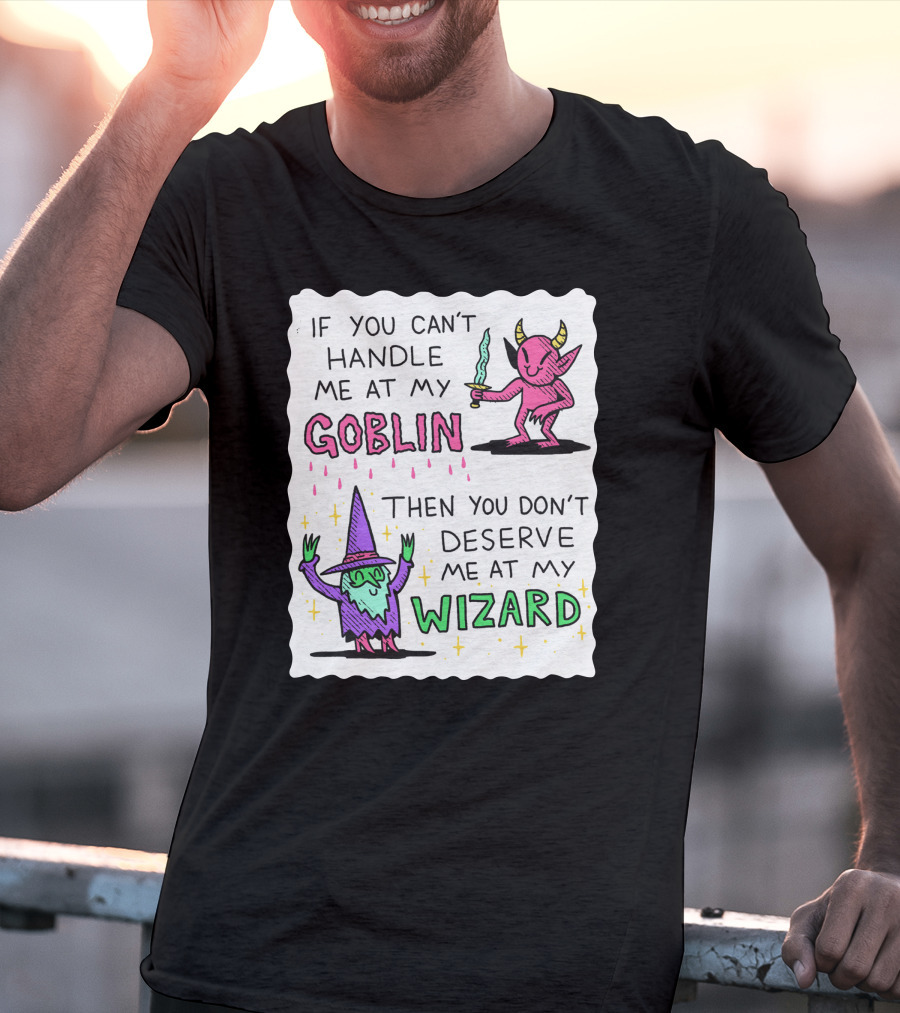 If You Can't Handle Me At My Goblin Then You Don't Deserve Me At My Wizard T-Shirt