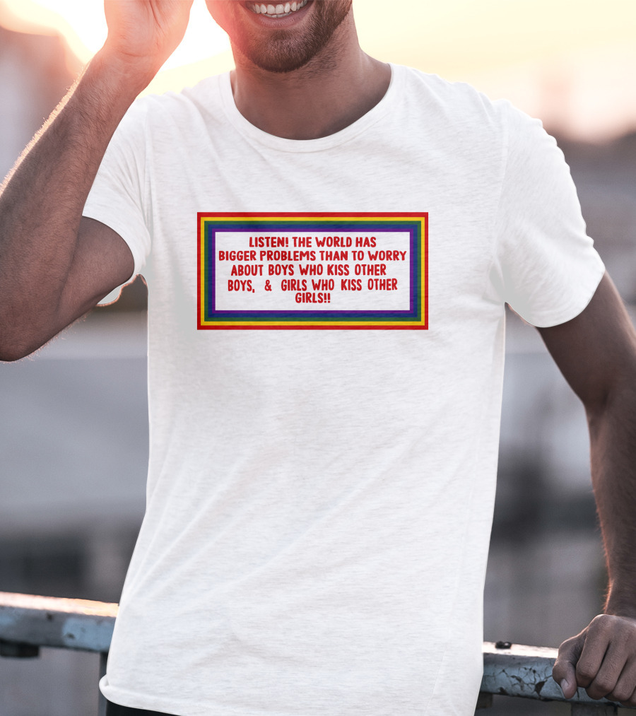 Listen The World Has Bigger Problems Than To Worry About Boys Who Kiss Other Boys And Girls Who Kiss Other Girls T-Shirt