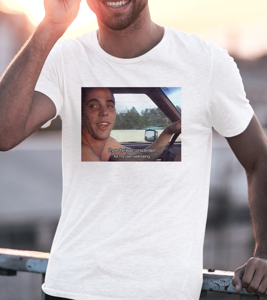 I Have The Least Consideration For My Own Well-Being T-Shirt