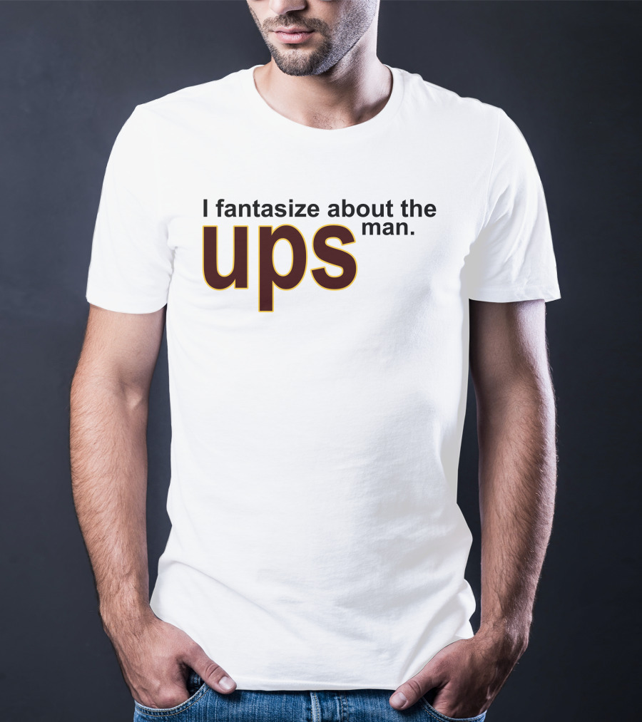 I Fantasize About The UPS Man T-Shirt