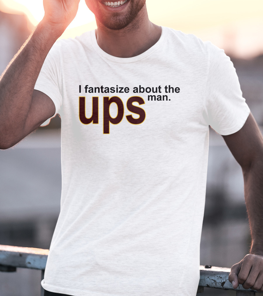 I Fantasize About The UPS Man T-Shirt