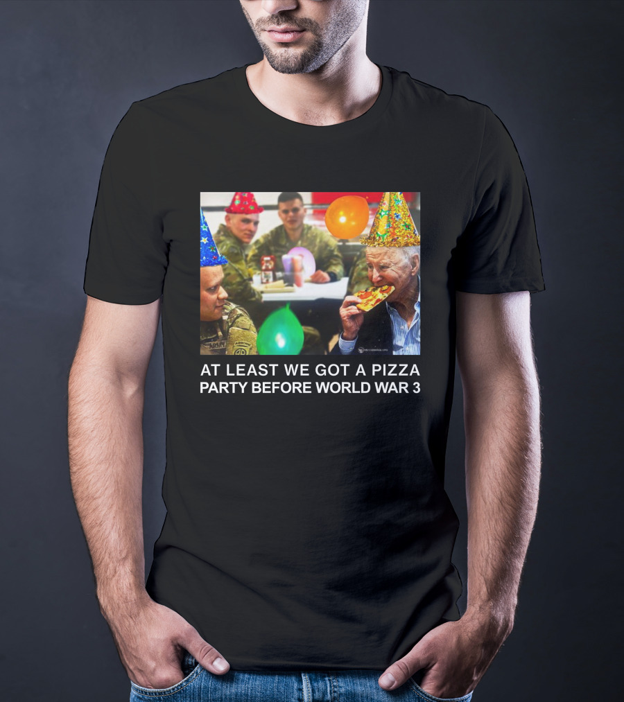 At Least We Got A Pizza Party Before World War 3 With Soldiers And Birthday Hats T-Shirt