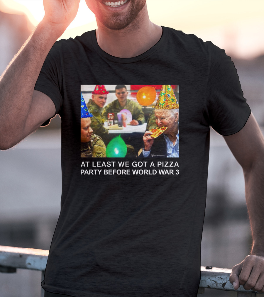 At Least We Got A Pizza Party Before World War 3 With Soldiers And Birthday Hats T-Shirt