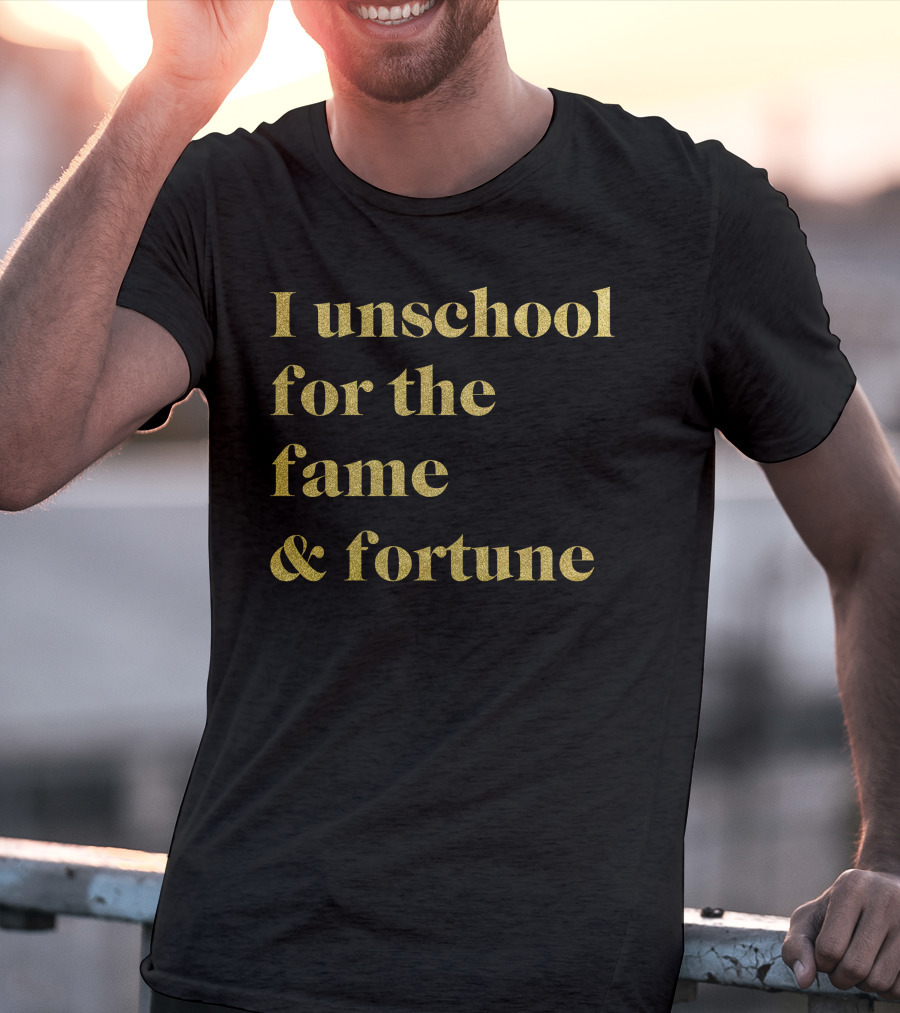 I Unschool For The Fame And Fortune Gold Text T-Shirt