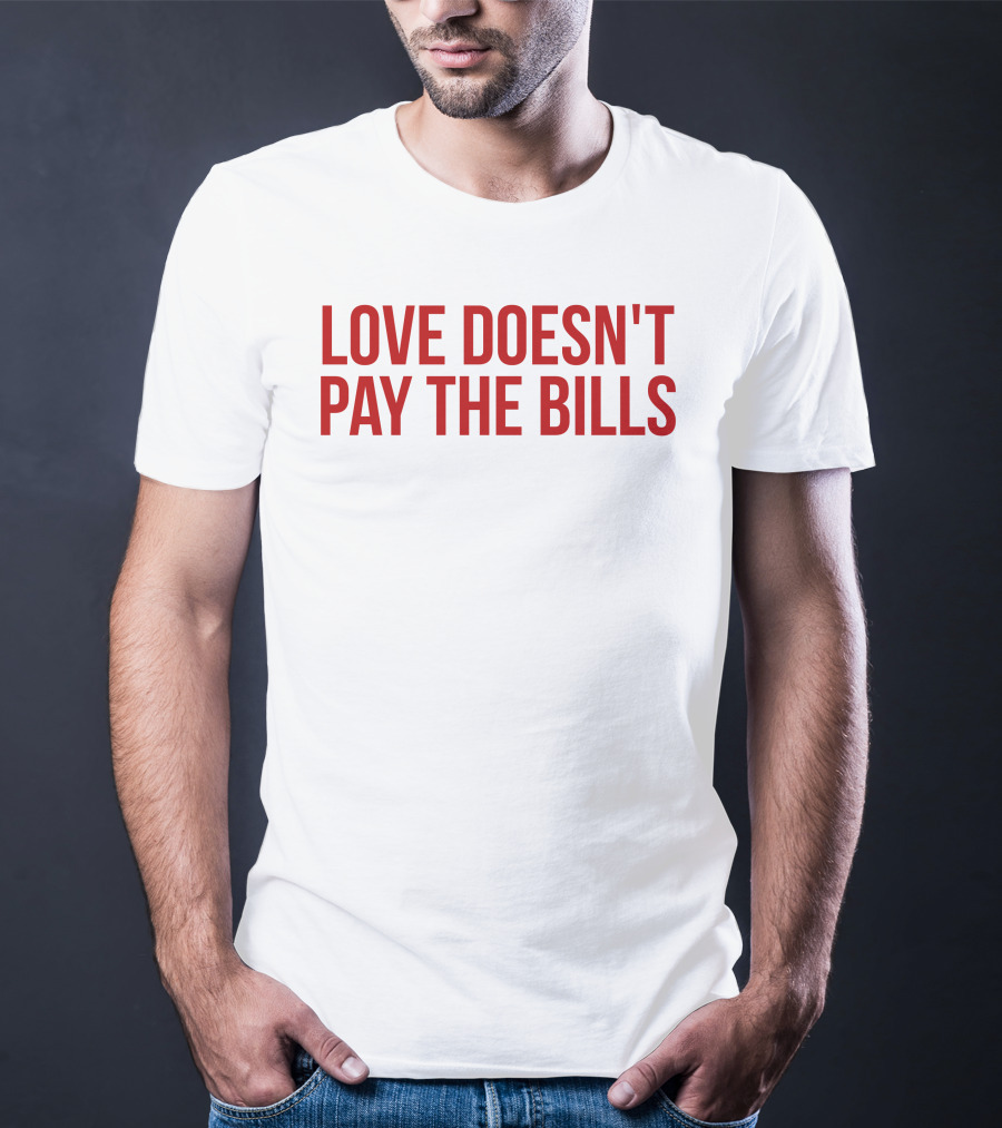 Love Doesn't Pay The Bills T-Shirt