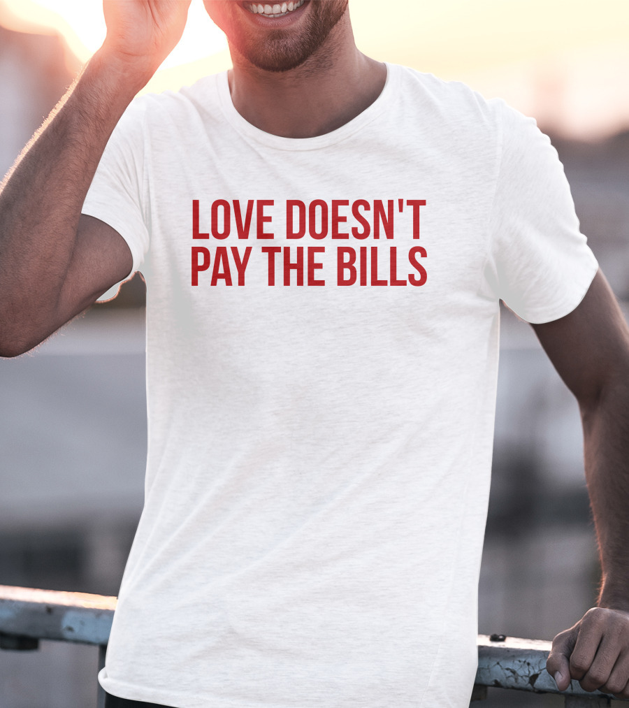 Love Doesn't Pay The Bills T-Shirt