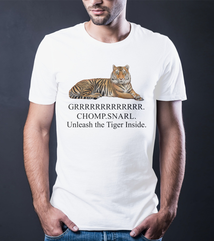 GRRRRRRRRRRR. CHOMP. SNARL. Unleash The Tiger Inside T-Shirt