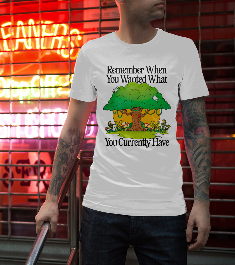 Remember When You Wanted What You Currently Have Tree And Mushrooms T-Shirt