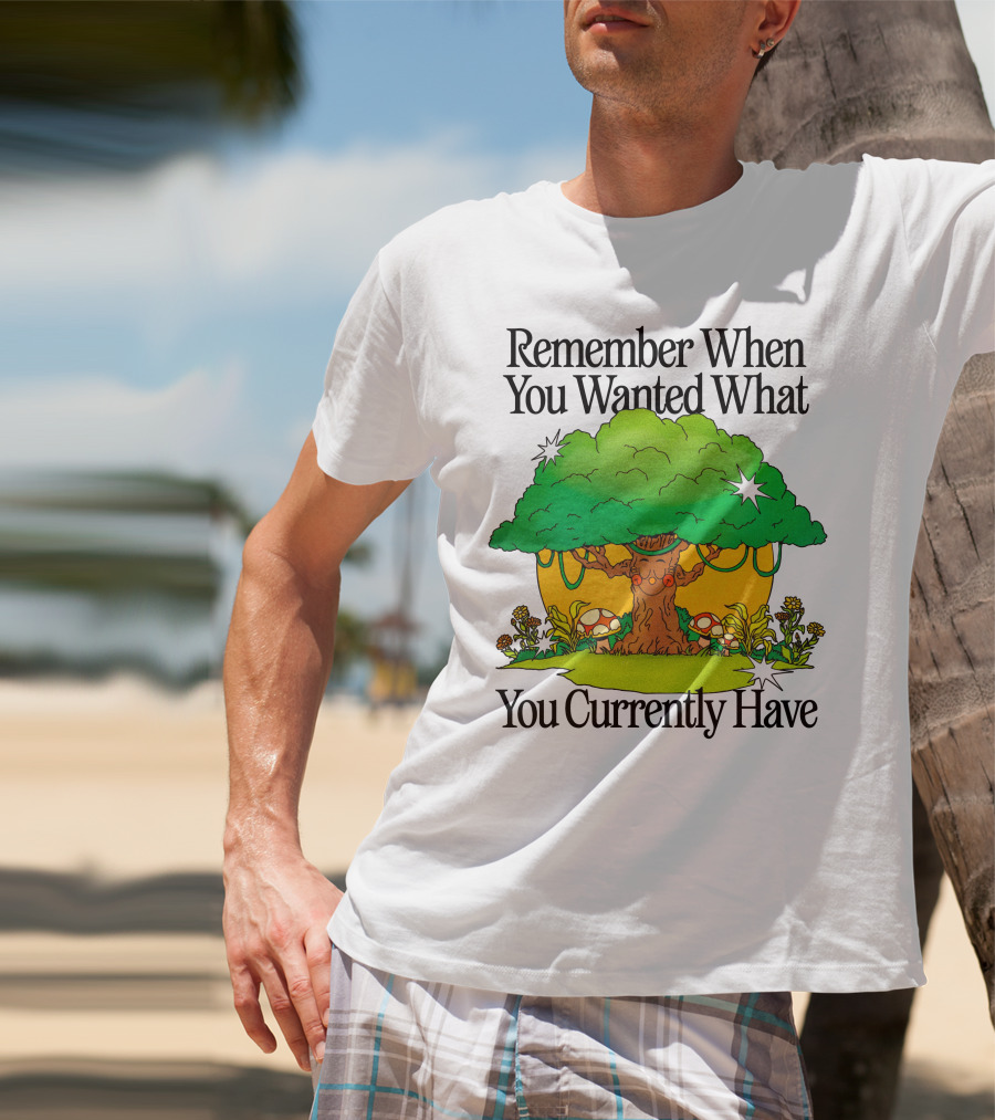 Remember When You Wanted What You Currently Have Tree And Mushrooms T-Shirt