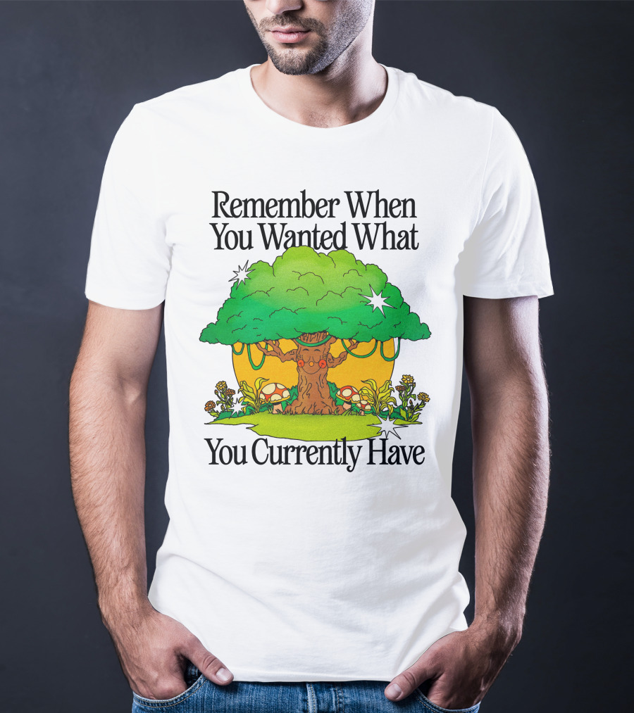 Remember When You Wanted What You Currently Have Tree And Mushrooms T-Shirt