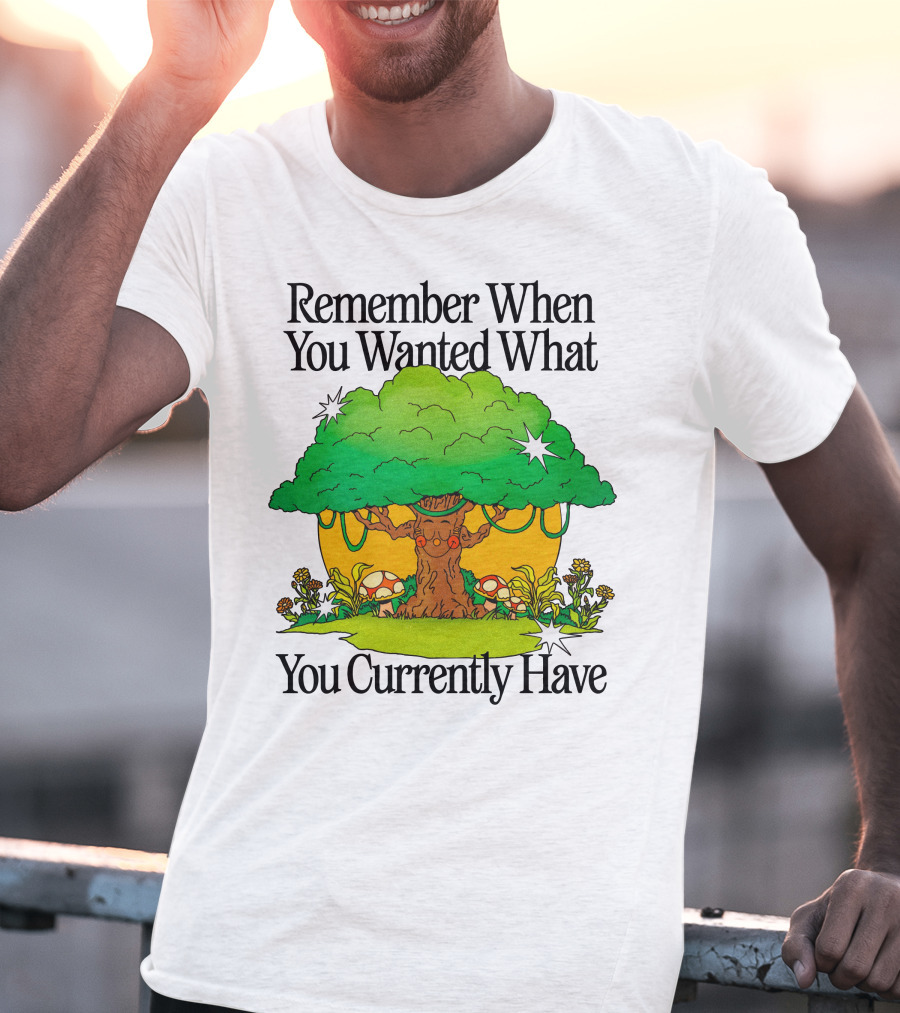 Remember When You Wanted What You Currently Have Tree And Mushrooms T-Shirt