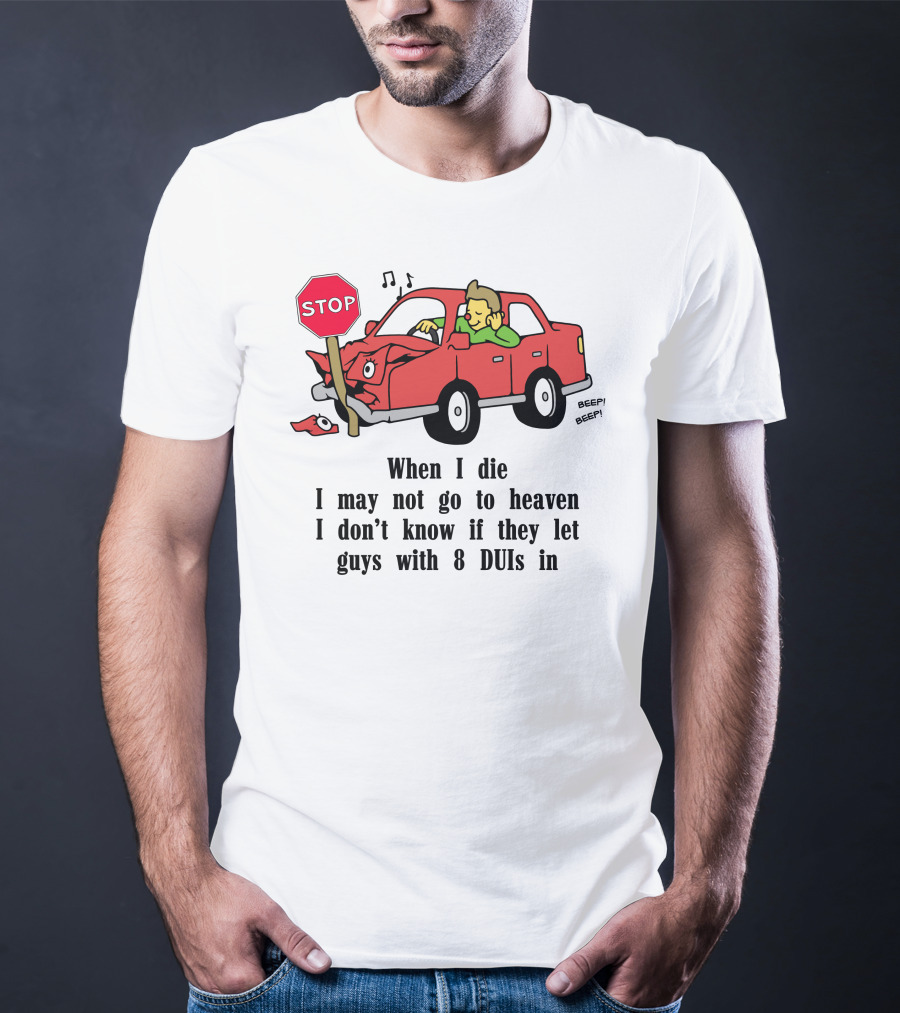 When I Die I May Not Go To Heaven Car Crash With 8 DUIs T-Shirt