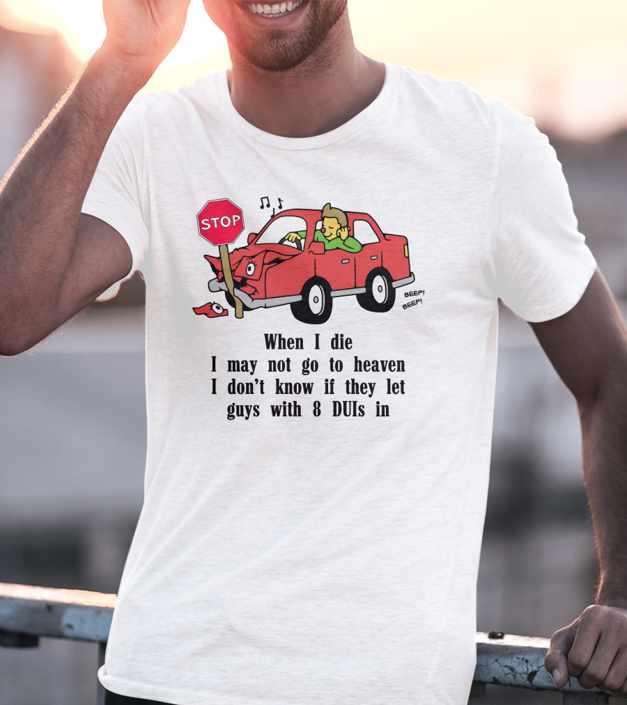 When I Die I May Not Go To Heaven Car Crash With 8 DUIs T-Shirt