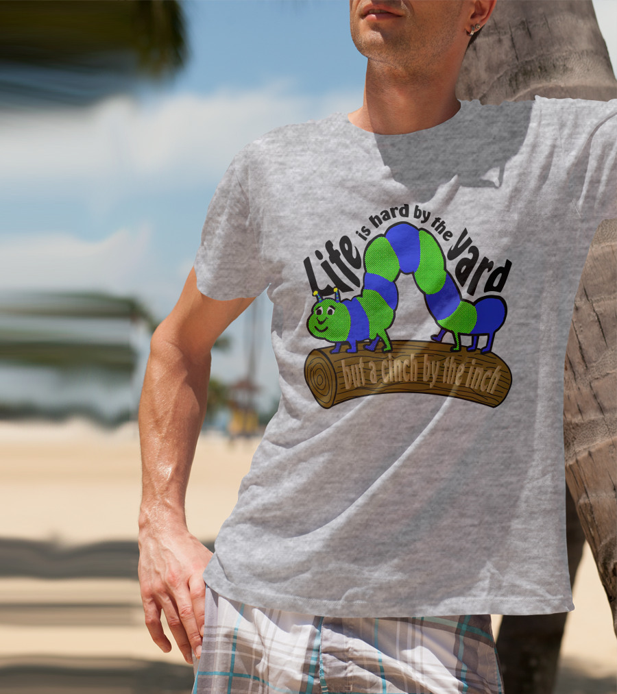 Life Is Hard By The Yard But A Cinch By The Inch Caterpillar On Log T-Shirt