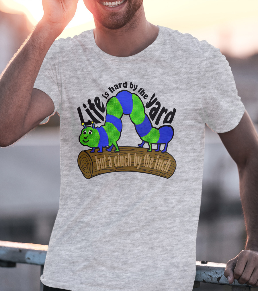 Life Is Hard By The Yard But A Cinch By The Inch Caterpillar On Log T-Shirt
