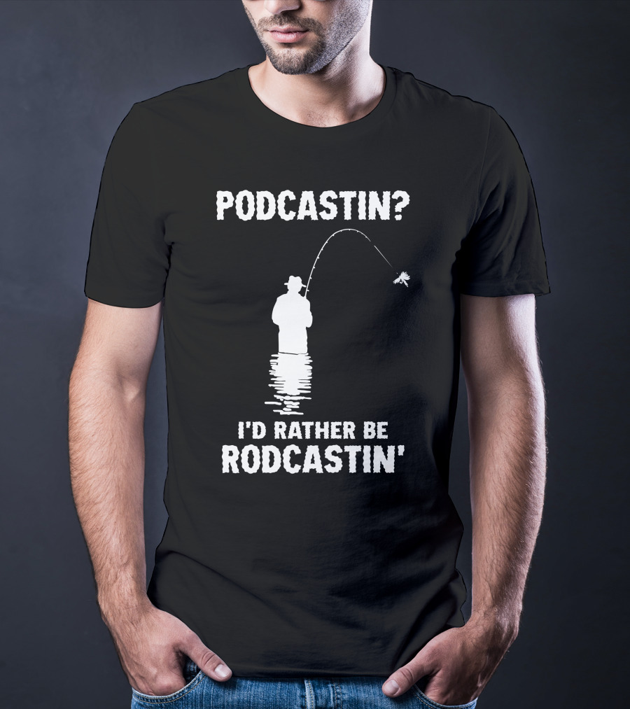 Podcastin? I'd Rather Be Rodcastin' Fishing T-Shirt