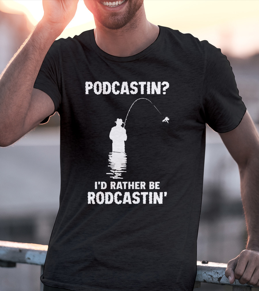Podcastin? I'd Rather Be Rodcastin' Fishing T-Shirt