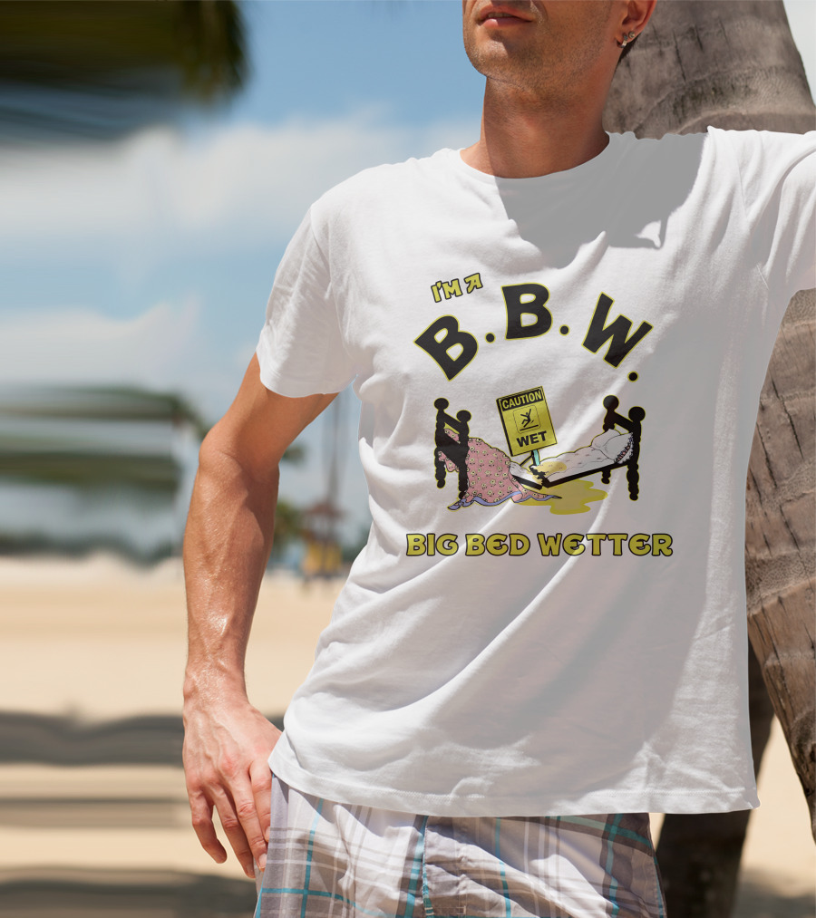 I'm A B.B.W. Big Bed Wetter Caution Wet T-Shirt