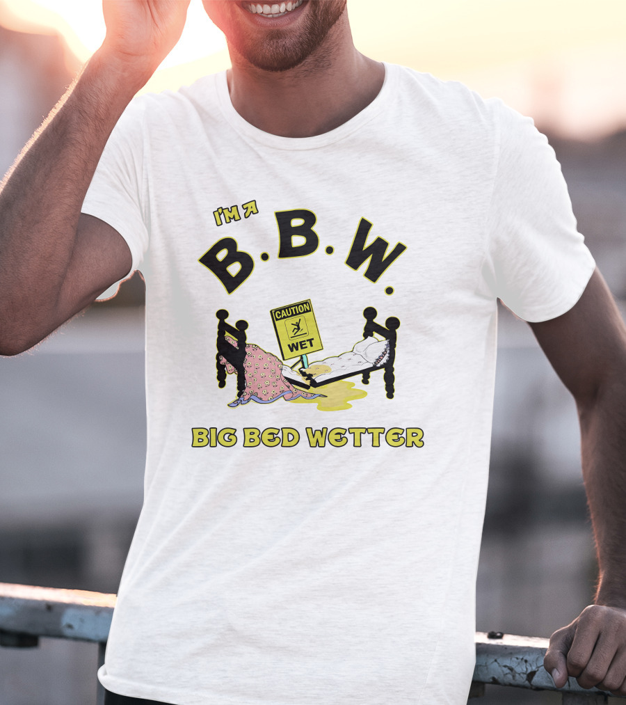I'm A B.B.W. Big Bed Wetter Caution Wet T-Shirt