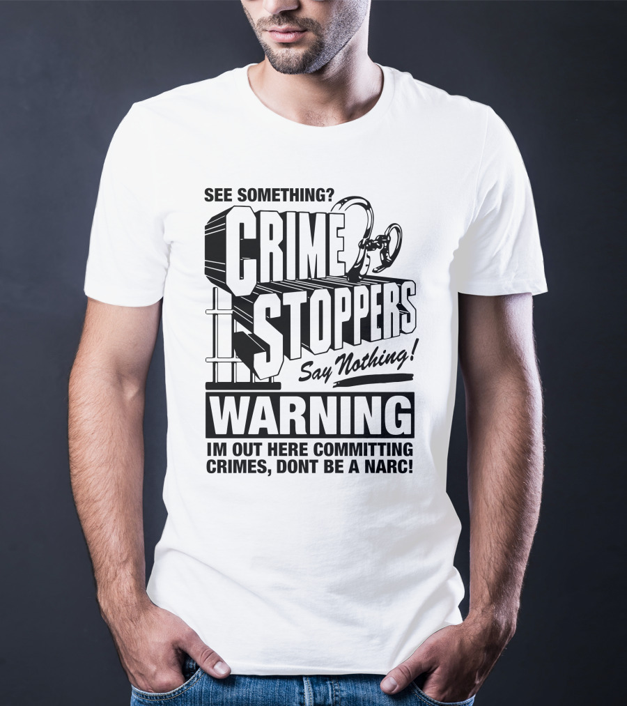 Crime Stoppers See Something Say Nothing Warning I'm Out Here Committing Crimes Don't Be A Narc T-Shirt