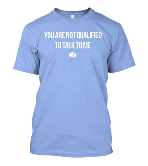 You Are Not Qualified To Talk To Me Airbender T-Shirt