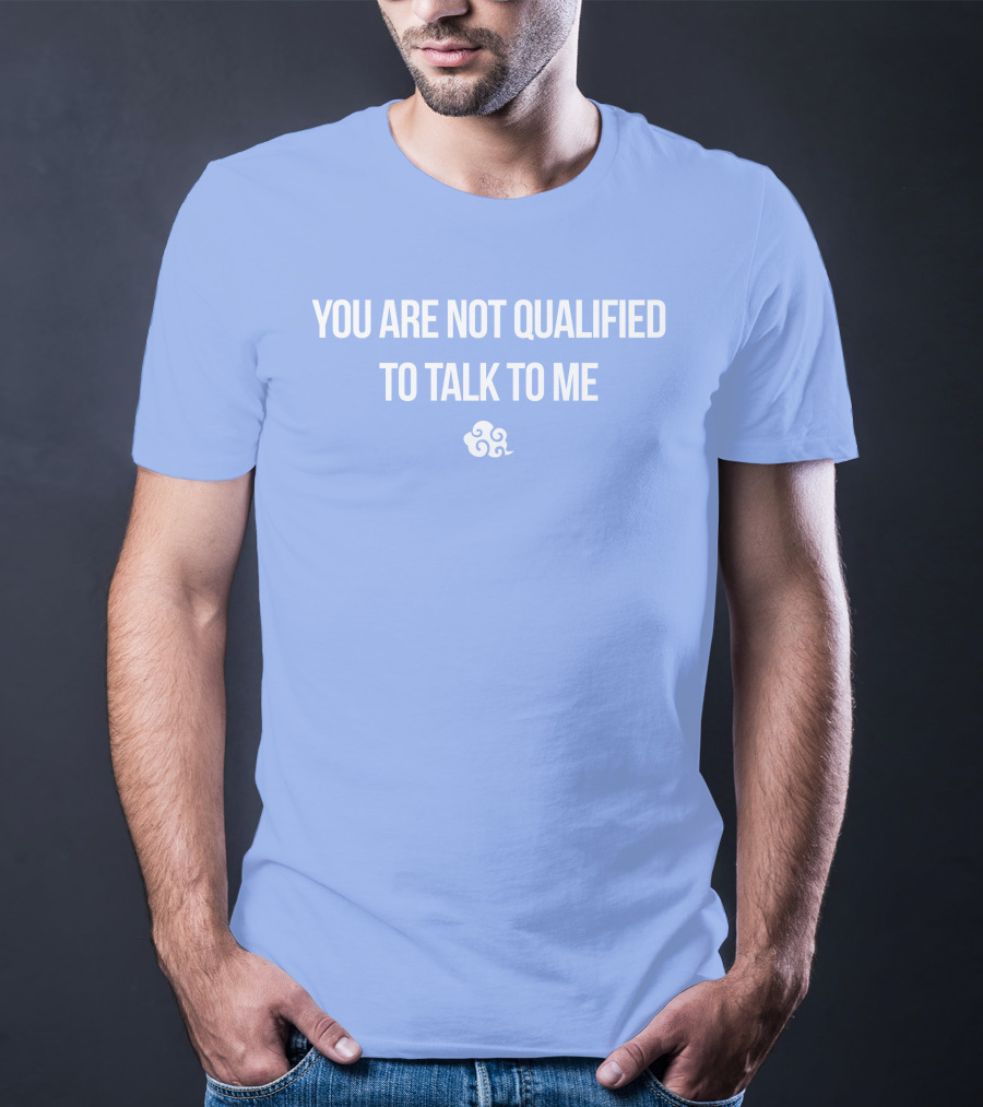 You Are Not Qualified To Talk To Me Airbender T-Shirt