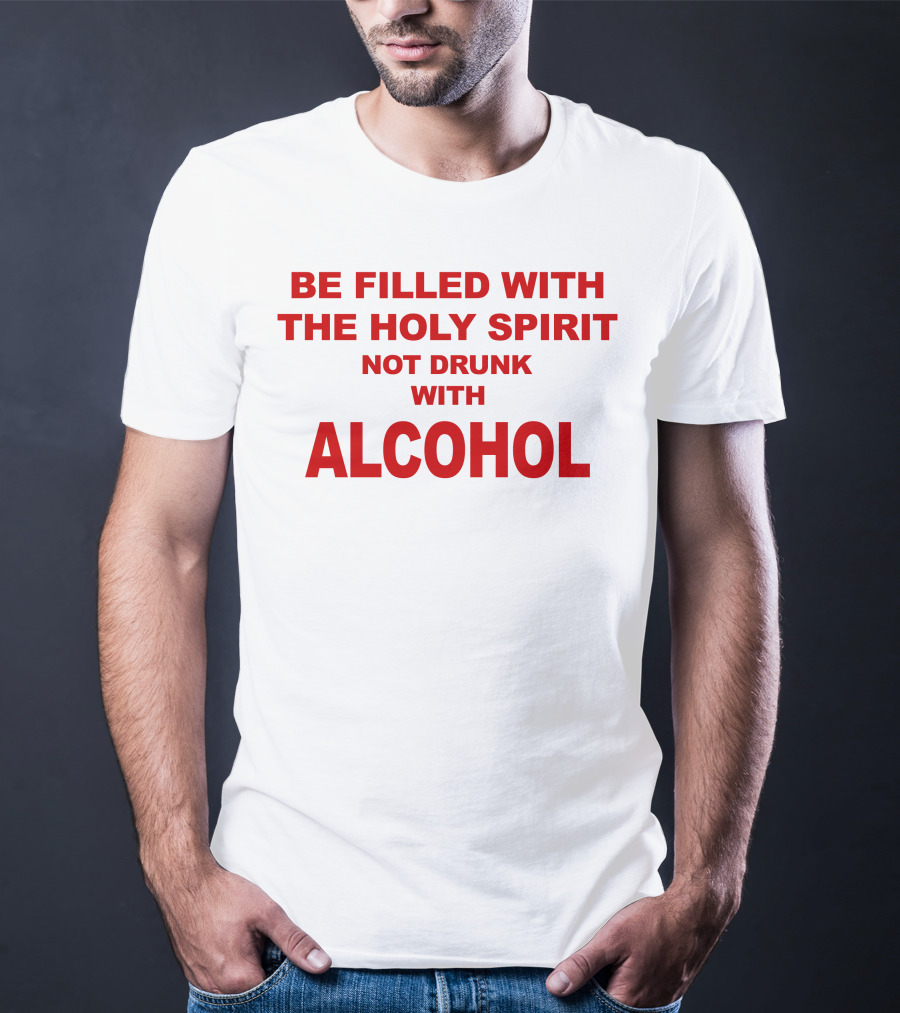 Be Filled With The Holy Spirit Not Drunk With Alcohol T-Shirt