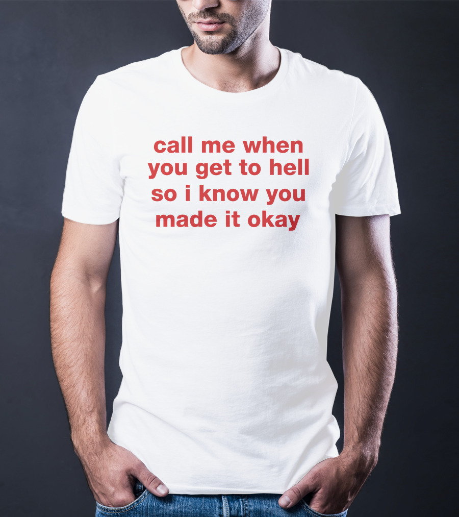 Call Me When You Get To Hell So I Know You Made It Okay T-Shirt