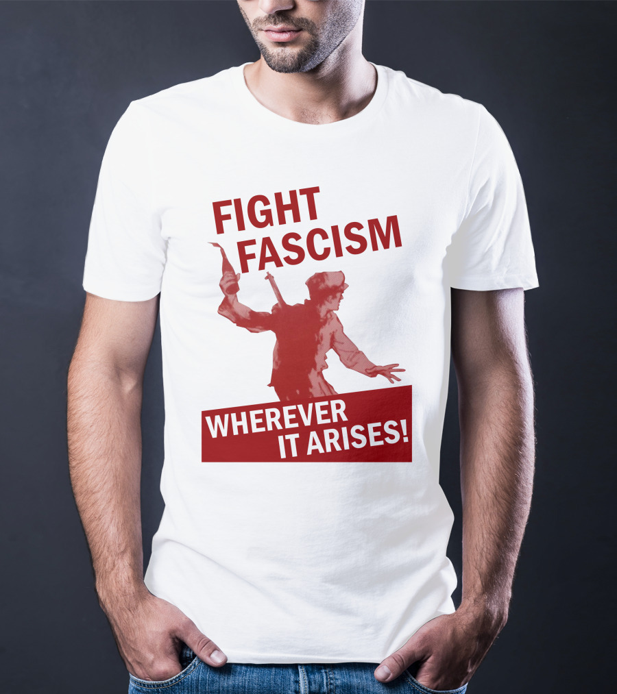 Fight Fascism Wherever It Arises T-Shirt