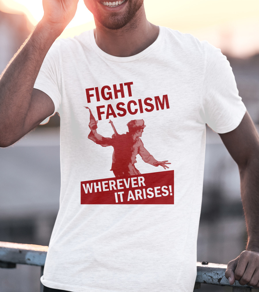 Fight Fascism Wherever It Arises T-Shirt