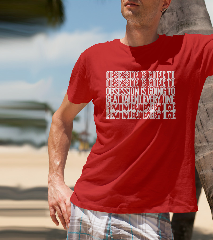 Obsession Is Going To Beat Talent Every Time Obsession Is Going To Beat Talent Every Time T-Shirt